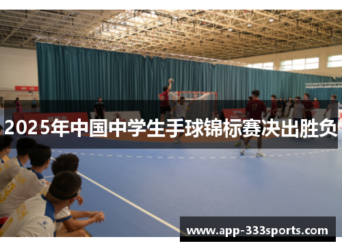 2025年中国中学生手球锦标赛决出胜负