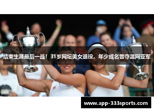 结束生涯最后一战！31岁网坛美女退役，年少成名曾夺温网亚军