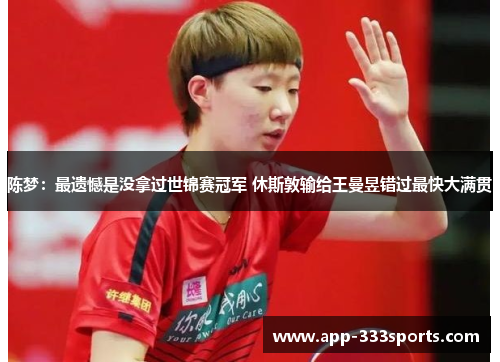 陈梦：最遗憾是没拿过世锦赛冠军 休斯敦输给王曼昱错过最快大满贯