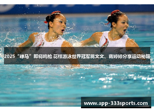 2025“绿马”即将鸣枪 花样游泳世界冠军蒋文文、蒋婷婷分享运动秘籍